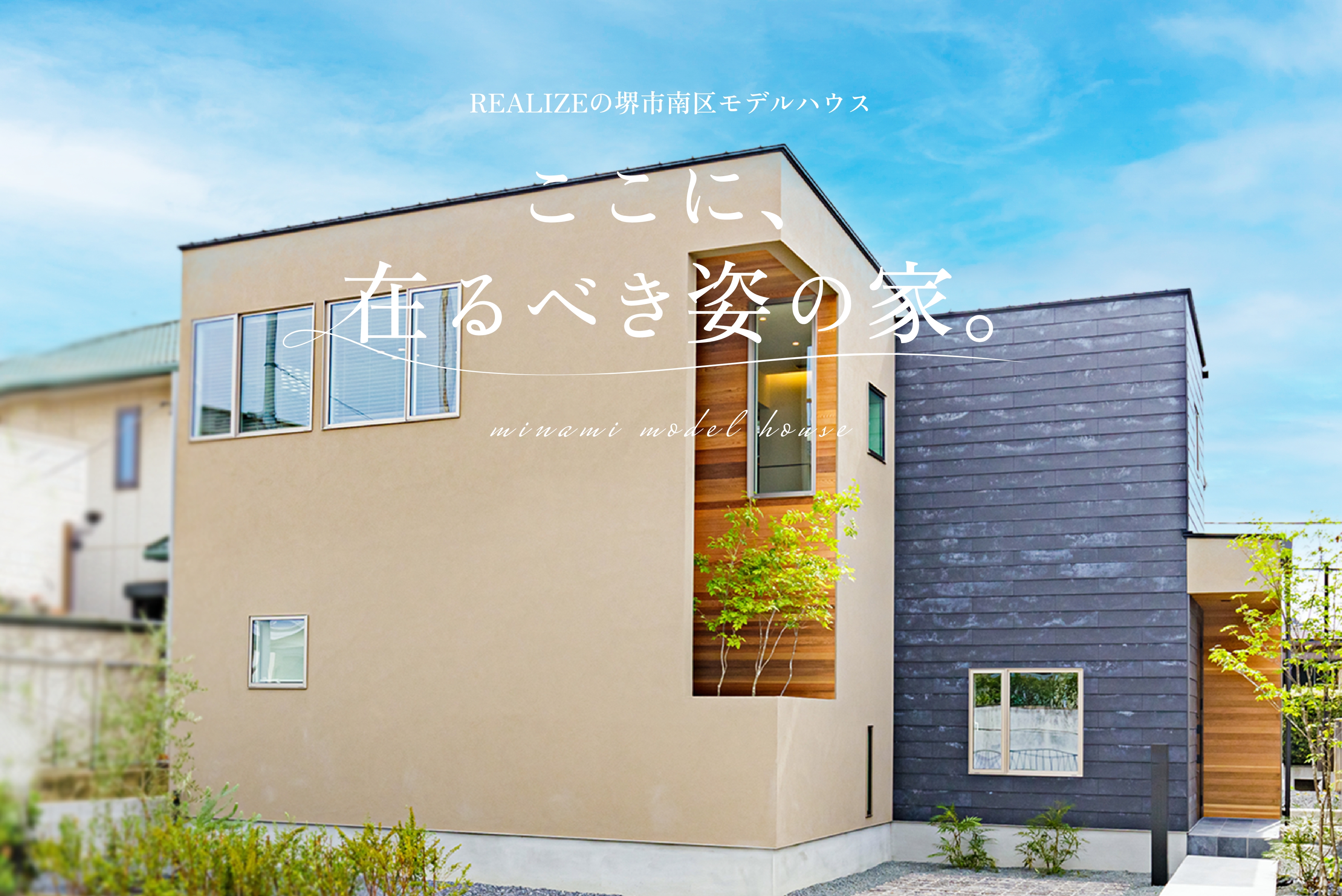 REALIZEの堺市南区モデルハウス ここに、在るべき姿の家 minami model house